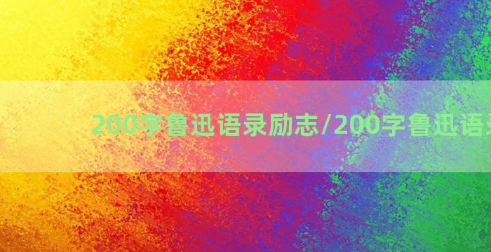 200字鲁迅语录励志/200字鲁迅语录励志