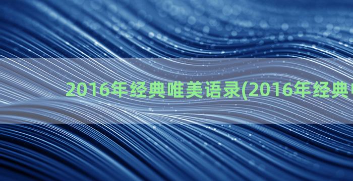 2016年经典唯美语录(2016年经典电视剧)