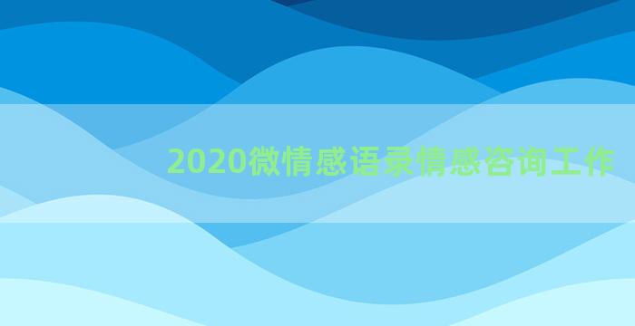 2020微情感语录情感咨询工作