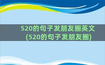 520的句子发朋友圈英文(520的句子发朋友圈)