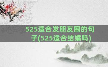 525适合发朋友圈的句子(525适合结婚吗)