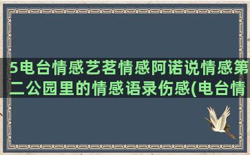 5电台情感艺茗情感阿诺说情感第二公园里的情感语录伤感(电台情情感文本)