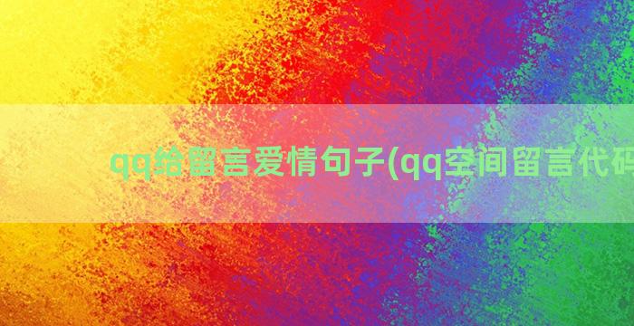 qq给留言爱情句子(qq空间留言代码爱情)