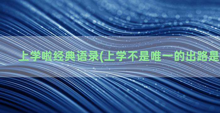 上学啦经典语录(上学不是唯一的出路是经典语录)