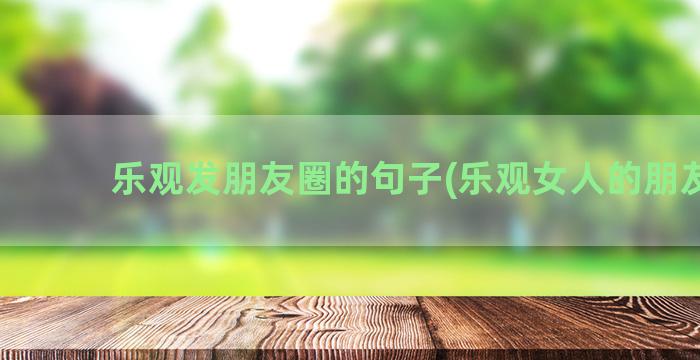 乐观发朋友圈的句子(乐观女人的朋友圈)