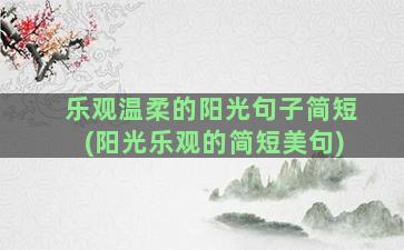 乐观温柔的阳光句子简短(阳光乐观的简短美句)