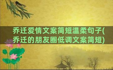 乔迁爱情文案简短温柔句子(乔迁的朋友圈低调文案简短)