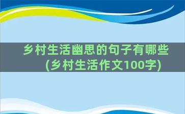 乡村生活幽思的句子有哪些(乡村生活作文100字)