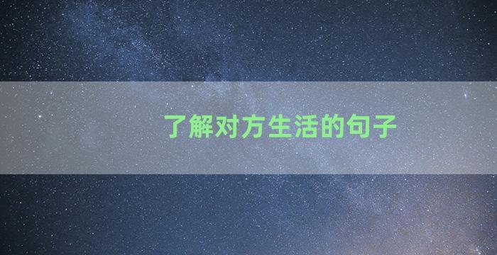 了解对方生活的句子