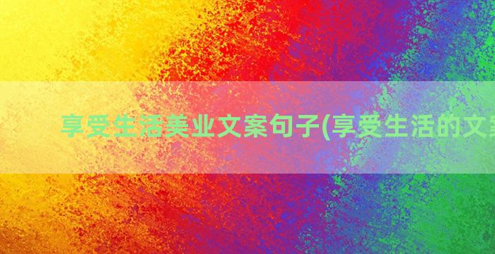 享受生活美业文案句子(享受生活的文案简短)