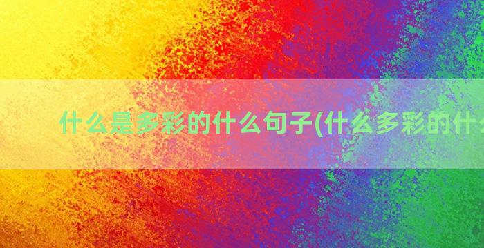 什么是多彩的什么句子(什么多彩的什么季节)