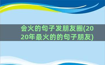 会火的句子发朋友圈(2020年最火的的句子朋友)