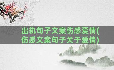 出轨句子文案伤感爱情(伤感文案句子关于爱情)