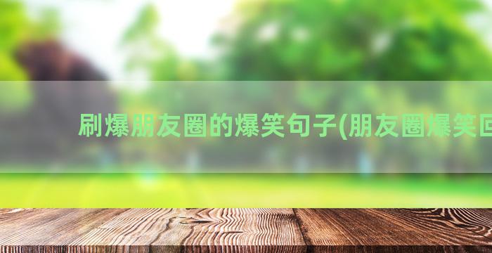 刷爆朋友圈的爆笑句子(朋友圈爆笑回复)