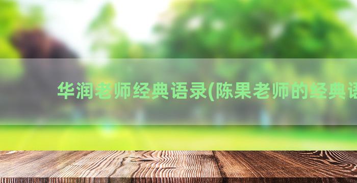 华润老师经典语录(陈果老师的经典语录)