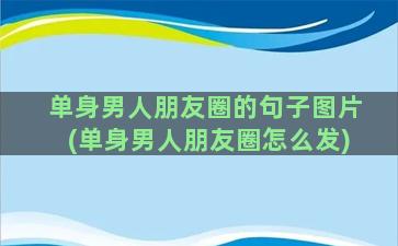 单身男人朋友圈的句子图片(单身男人朋友圈怎么发)