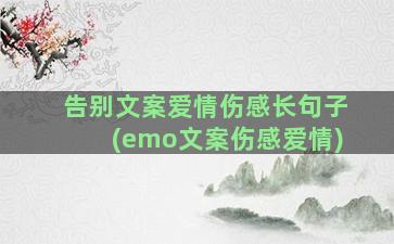 告别文案爱情伤感长句子(emo文案伤感爱情)