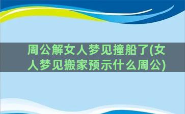 周公解女人梦见撞船了(女人梦见搬家预示什么周公)