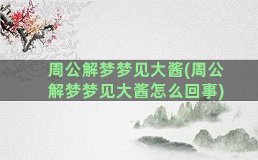 周公解梦梦见大酱(周公解梦梦见大酱怎么回事)