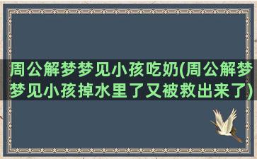 周公解梦梦见小孩吃奶(周公解梦梦见小孩掉水里了又被救出来了)