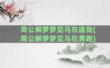 周公解梦梦见马在追我(周公解梦梦见马在奔跑)