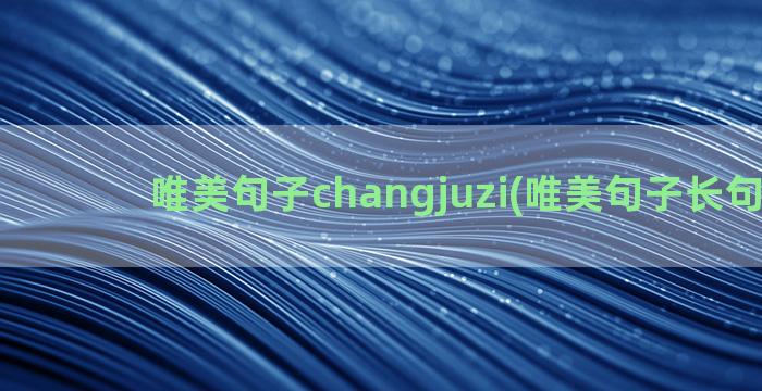 唯美句子changjuzi(唯美句子长句古风)