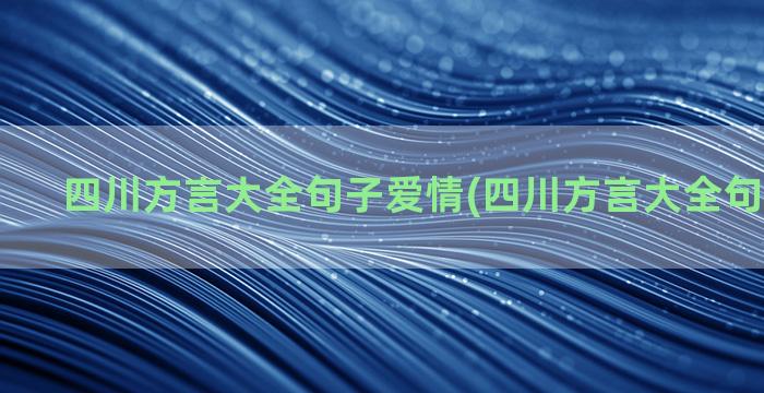 四川方言大全句子爱情(四川方言大全句子好搞笑)