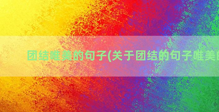 团结唯美的句子(关于团结的句子唯美的句子)