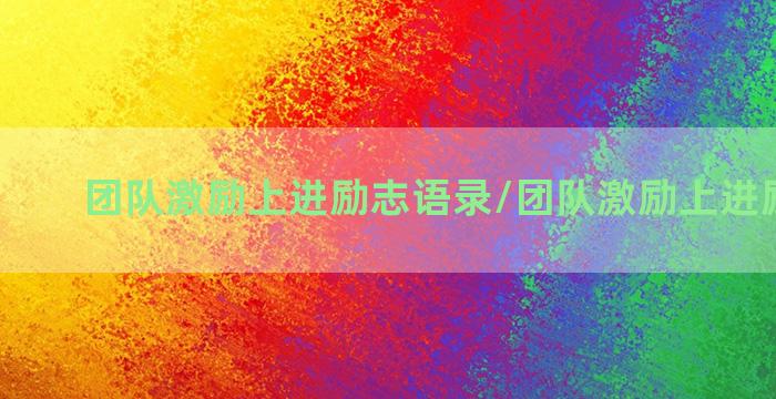 团队激励上进励志语录/团队激励上进励志语录