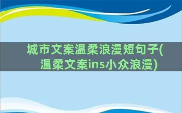 城市文案温柔浪漫短句子(温柔文案ins小众浪漫)