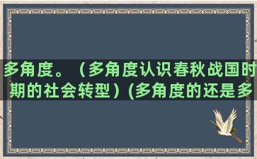 多角度。（多角度认识春秋战国时期的社会转型）(多角度的还是多角度地)