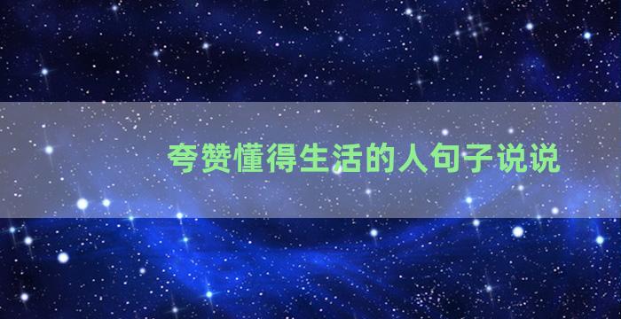 夸赞懂得生活的人句子说说