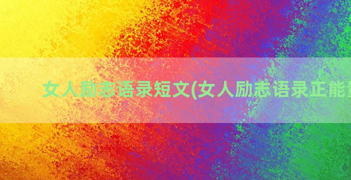 女人励志语录短文(女人励志语录正能量短文)