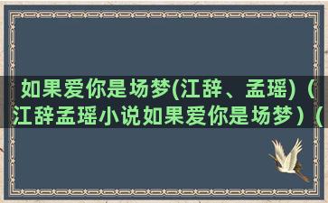 如果爱你是场梦(江辞、孟瑶)（江辞孟瑶小说如果爱你是场梦）(如果爱你是场梦境)