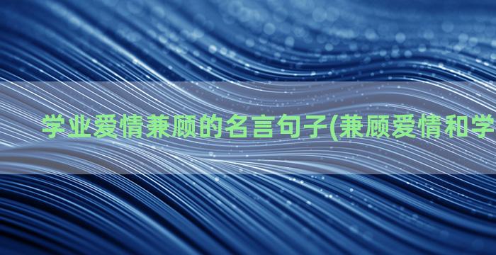 学业爱情兼顾的名言句子(兼顾爱情和学业的例子)