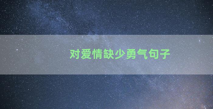 对爱情缺少勇气句子