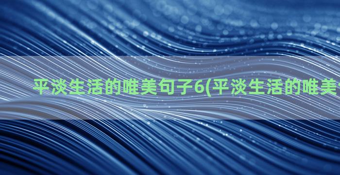 平淡生活的唯美句子6(平淡生活的唯美句子经典)