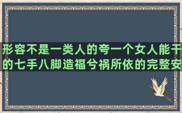 形容不是一类人的夸一个女人能干的七手八脚造福兮祸所依的完整安慰工作压力大的别看不起人的从感情中走出来的祝父亲身体健康的夸人书法写的好的纪念相爱十年的好人生就像花