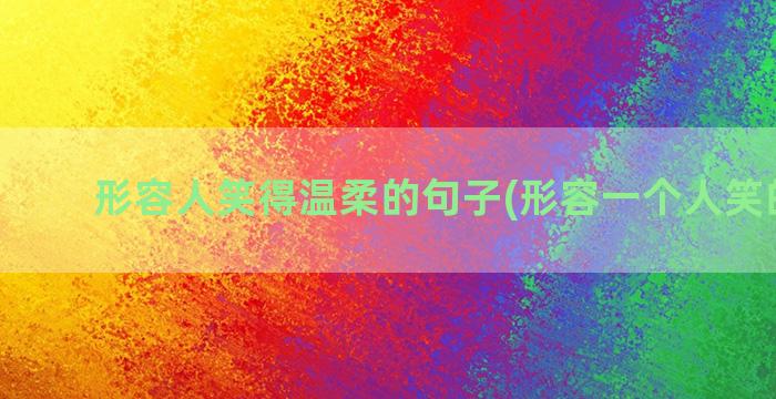 形容人笑得温柔的句子(形容一个人笑的温柔)