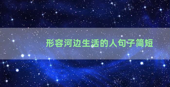 形容河边生活的人句子简短