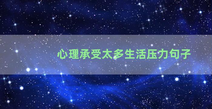 心理承受太多生活压力句子