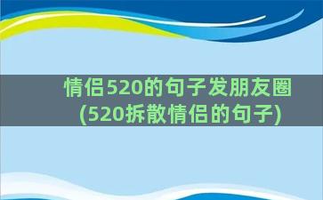 情侣520的句子发朋友圈(520拆散情侣的句子)