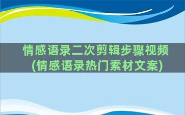 情感语录二次剪辑步骤视频(情感语录热门素材文案)