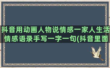 抖音用动画人物说情感一家人生活情感语录手写一字一句(抖音里面的动画人物是怎么制作)