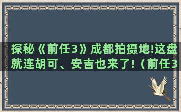 探秘《前任3》成都拍摄地!这盘就连胡可、安吉也来了!（前任3拍摄地点成都哪里）(《前任3》电影)