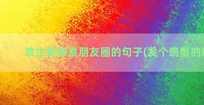 放生螃蟹发朋友圈的句子(发个螃蟹的朋友圈)