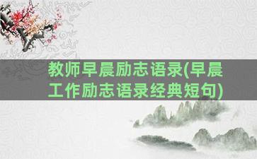 教师早晨励志语录(早晨工作励志语录经典短句)