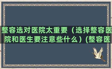 整容选对医院太重要（选择整容医院和医生要注意些什么）(整容医院怎么选)