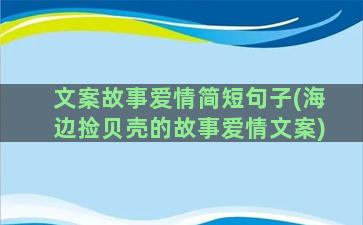 文案故事爱情简短句子(海边捡贝壳的故事爱情文案)