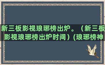 新三板影视琅琊榜出炉。（新三板影视琅琊榜出炉时间）(琅琊榜神马影视)